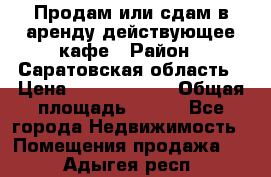 Продам или сдам в аренду действующее кафе › Район ­ Саратовская область › Цена ­ 14 500 000 › Общая площадь ­ 800 - Все города Недвижимость » Помещения продажа   . Адыгея респ.